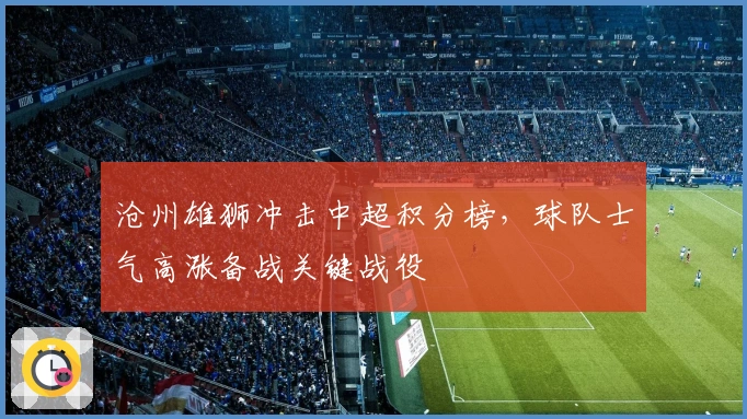 沧州雄狮冲击中超积分榜，球队士气高涨备战关键战役