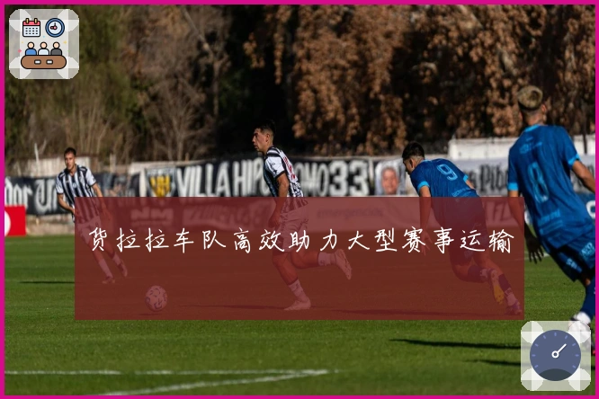 货拉拉车队高效助力大型赛事运输