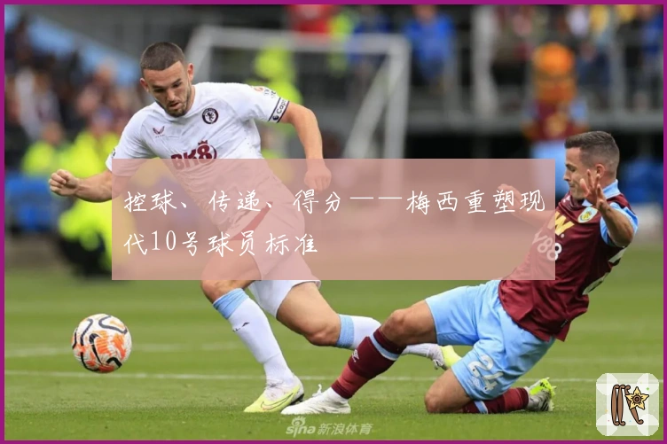 控球、传递、得分——梅西重塑现代10号球员标准