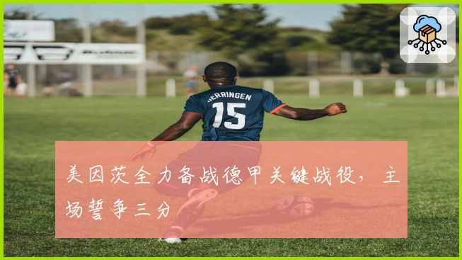 美因茨全力备战德甲关键战役，主场誓争三分