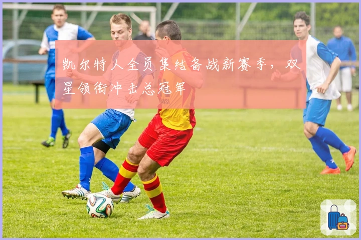 凯尔特人全员集结备战新赛季，双星领衔冲击总冠军