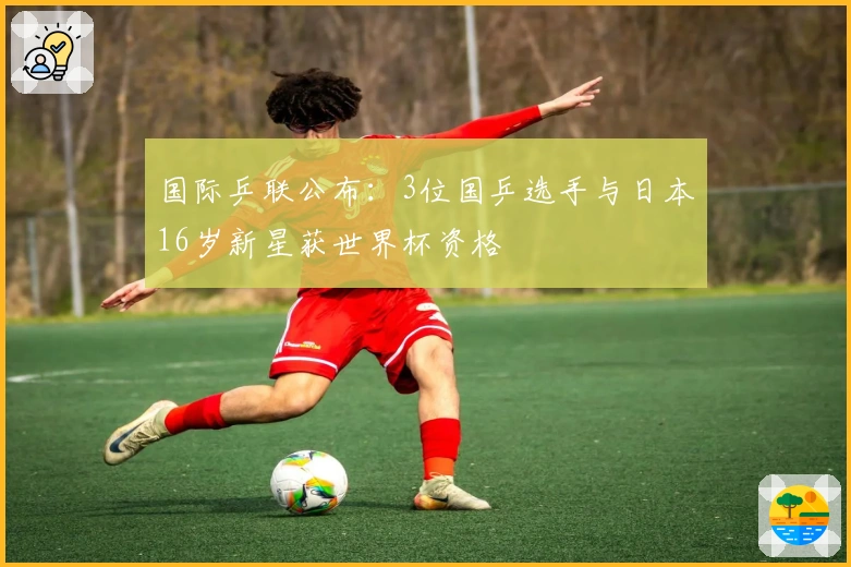 国际乒联公布：3位国乒选手与日本16岁新星获世界杯资格