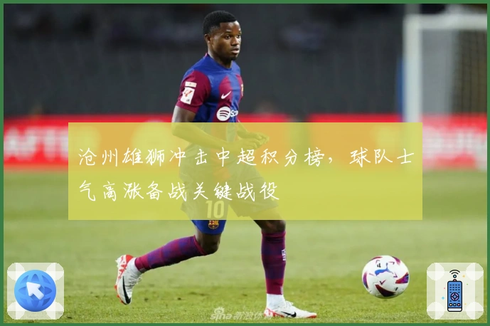 沧州雄狮冲击中超积分榜，球队士气高涨备战关键战役