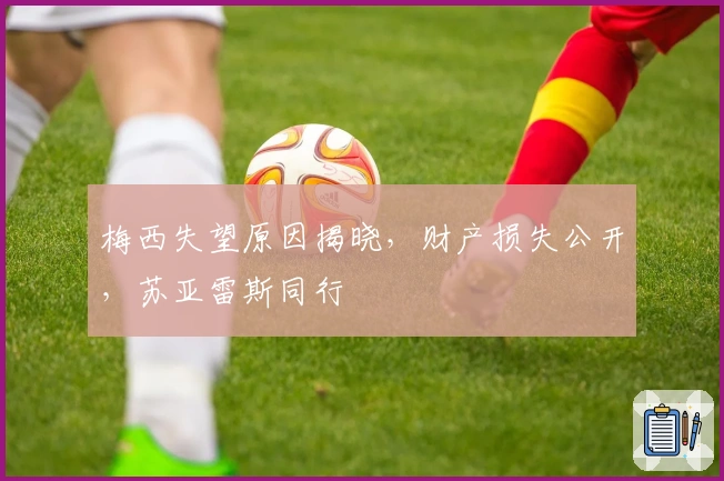 梅西失望原因揭晓，财产损失公开，苏亚雷斯同行