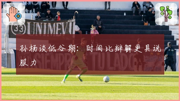 孙杨谈低谷期：时间比辩解更具说服力